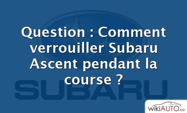 Question : Comment verrouiller Subaru Ascent pendant la course ?